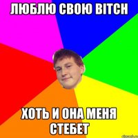 люблю свою Bitch хоть и она меня стебет