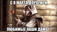 С 8 марта дорогие и любимые наши дамы!