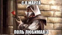 С 8 марта Поль любимая:3