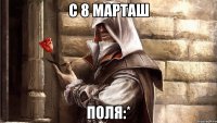 С 8 марташ Поля:*