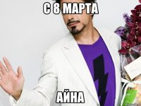С 8 МАРТА АЙНА