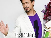  С 8 МАРТА