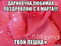 Дариночка,Любимая поздровляю с 8 марта!!! твой Лешка♥