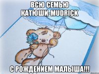 Всю семью Катюши-Mudrick С рождением малыша!!!