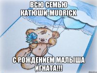 Всю семью Катюши-Mudrick с рождением малыша игната!!!