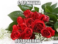 с др машка поздравляю :*