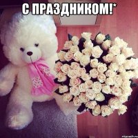 С Праздником!* 