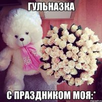 Гульназка С праздником моя:*