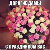 Дорогие дамы с праздником вас
