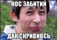 нос забитий дак скрививсь