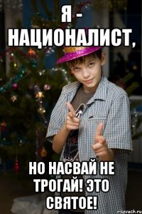 Я - НАЦИОНАЛИСТ, НО НАСВАЙ НЕ ТРОГАЙ! ЭТО СВЯТОЕ!
