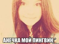  АНЕЧКА МОЙ ПИНГВИН:*