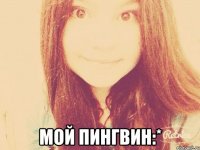  МОЙ ПИНГВИН:*