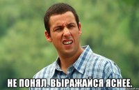  не понял. выражайся яснее.