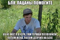 Бля, пацаны помогите ну не мог я вчера, там Герман позвонили, потом Жека, потом Денчик на бехе