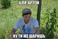 Бля, Артём ну ти же шаришь