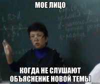 Мое лицо когда не слушают объяснение новой темы