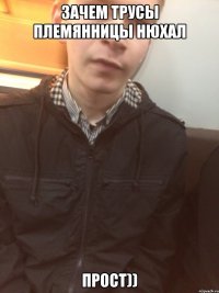 Зачем трусы племянницы нюхал Прост))
