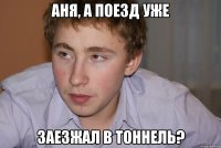 Аня, а поезд уже заезжал в тоннель?