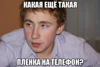 Какая ещё такая Пленка на телефон?