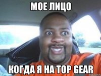 мое лицо когда я на TOP GEAR
