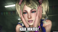  КАК МИЛО!