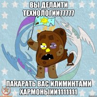 Вы делаити технологии77777 Пакарать вас илиминтами хармоныии1111111
