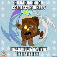 ни пакланился ССелеССтюшке777 падохнешь на луне 11111111111111