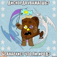 Дискорда уважаешь? Анархист что ли, ирод?