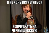 Я не хочу встретиться Я хочу ехать на Чернышевскую
