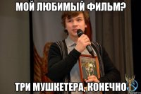 Мой любимый фильм? Три мушкетера, конечно