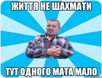 ЖИТТЯ НЕ ШАХМАТИ ТУТ ОДНОГО МАТА МАЛО