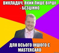 Викладач, який пише вірші - безцінно Для всього іншого є MasterCard