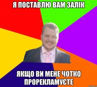 я поставлю вам залік якщо ви мене чотко прорекламуєте