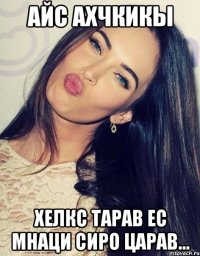 айс ахчкикы хелкс тарав ес мнаци сиро царав...