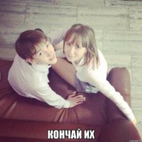  кончай их