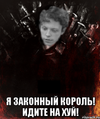  я законный король! идите на хуй!