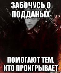 забочусь о подданых помогают тем, кто проигрывает