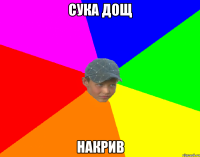 сука дощ накрив