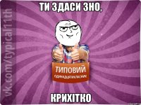 ти здаси зно, крихітко