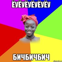 ёуёуёуёуёуёу бичбичбич