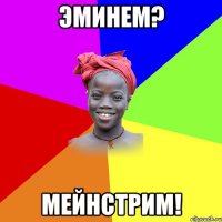 Эминем? Мейнстрим!