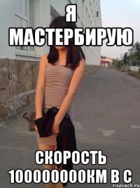 Я мастербирую Скорость 100000000км в с