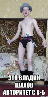  Это Владик Шахов Авторитет с 8-Б