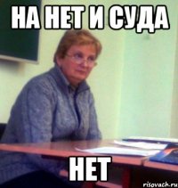 на нет и суда нет
