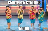 Смотреть стыдно Было