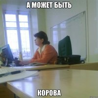 А МОЖЕТ БЫТЬ КОРОВА