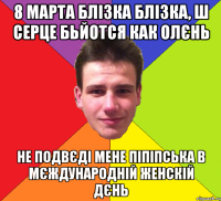 8 марта блізка блізка, ш серце бьйотся как олєнь не подвєді мене піпіпська в мєждународній женскій дєнь