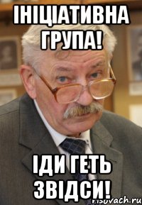 Ініціативна група! Іди ГЕТЬ звідси!
