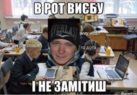 в рот виєбу і не замітиш